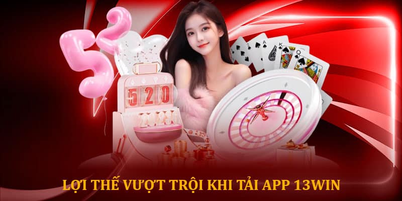 Lợi thế vượt trội khi tải app 13win và sử dụng ứng dụng