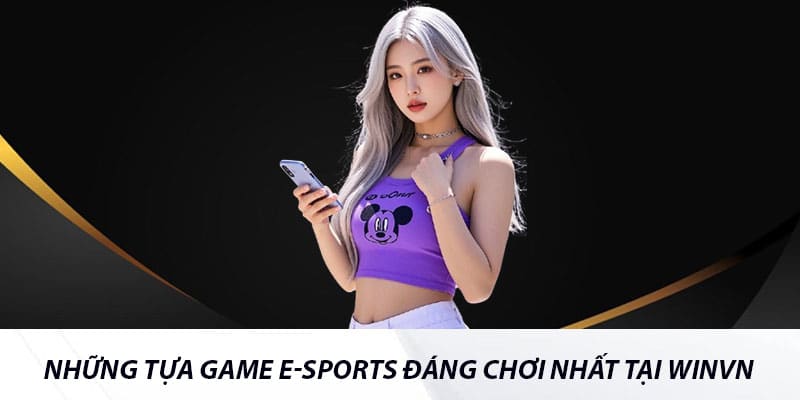Những tựa game E-sports đáng chơi nhất tại Winvn