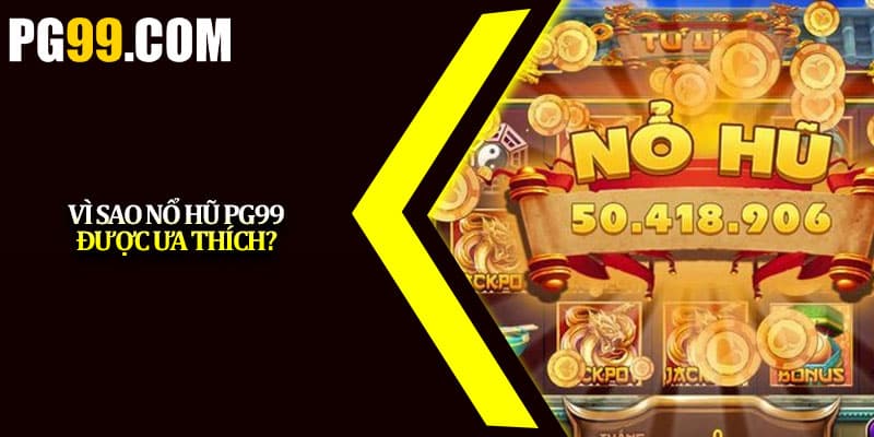 Vì sao nổ hũ PG99 được ưa thích? 